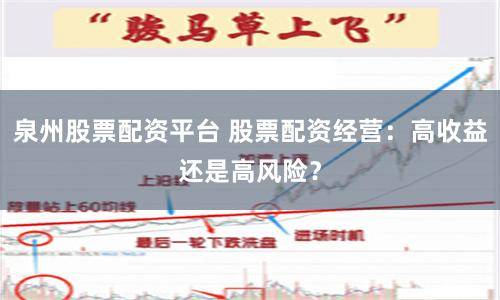泉州股票配资平台 股票配资经营：高收益还是高风险？