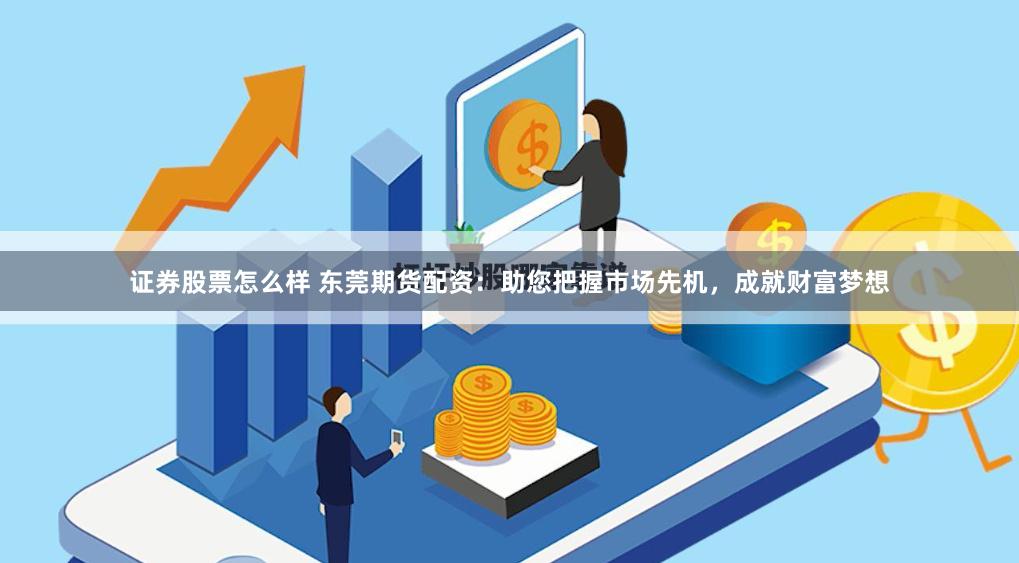 证券股票怎么样 东莞期货配资：助您把握市场先机，成就财富梦想