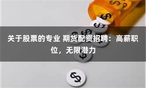 关于股票的专业 期货配资招聘：高薪职位，无限潜力