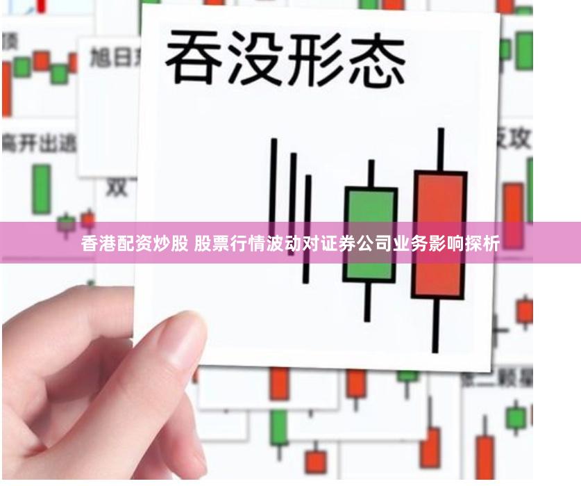 香港配资炒股 股票行情波动对证券公司业务影响探析