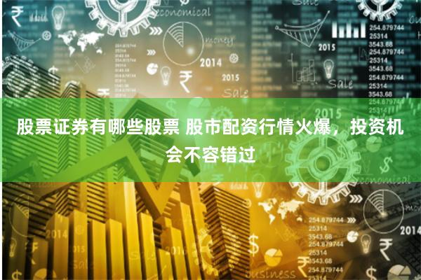 股票证券有哪些股票 股市配资行情火爆，投资机会不容错过