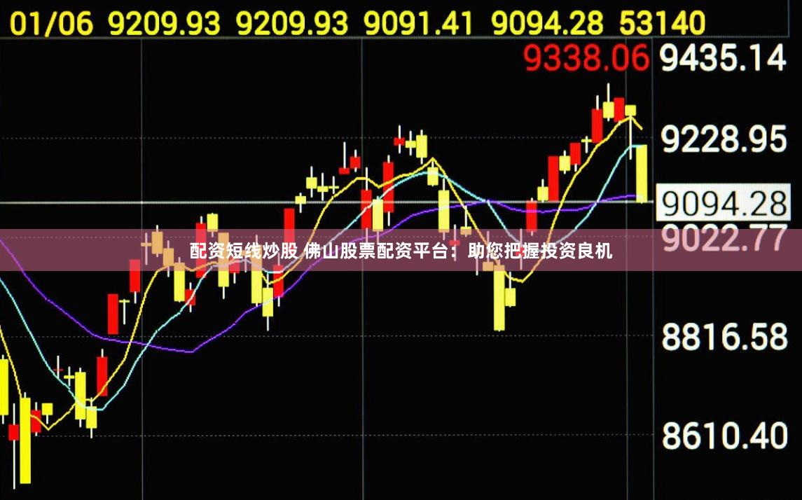 配资短线炒股 佛山股票配资平台：助您把握投资良机