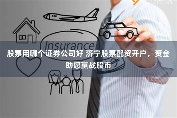 股票用哪个证券公司好 济宁股票配资开户,资金助您赢战股市