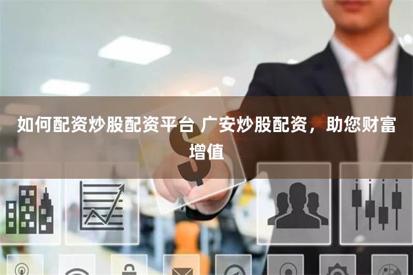 如何配资炒股配资平台 广安炒股配资，助您财富增值