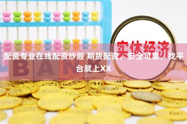 配资专业在线配资炒股 期货配资，安全可靠，找平台就上XX