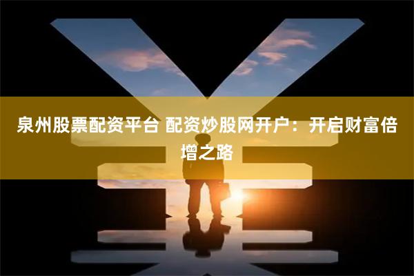 泉州股票配资平台 配资炒股网开户：开启财富倍增之路