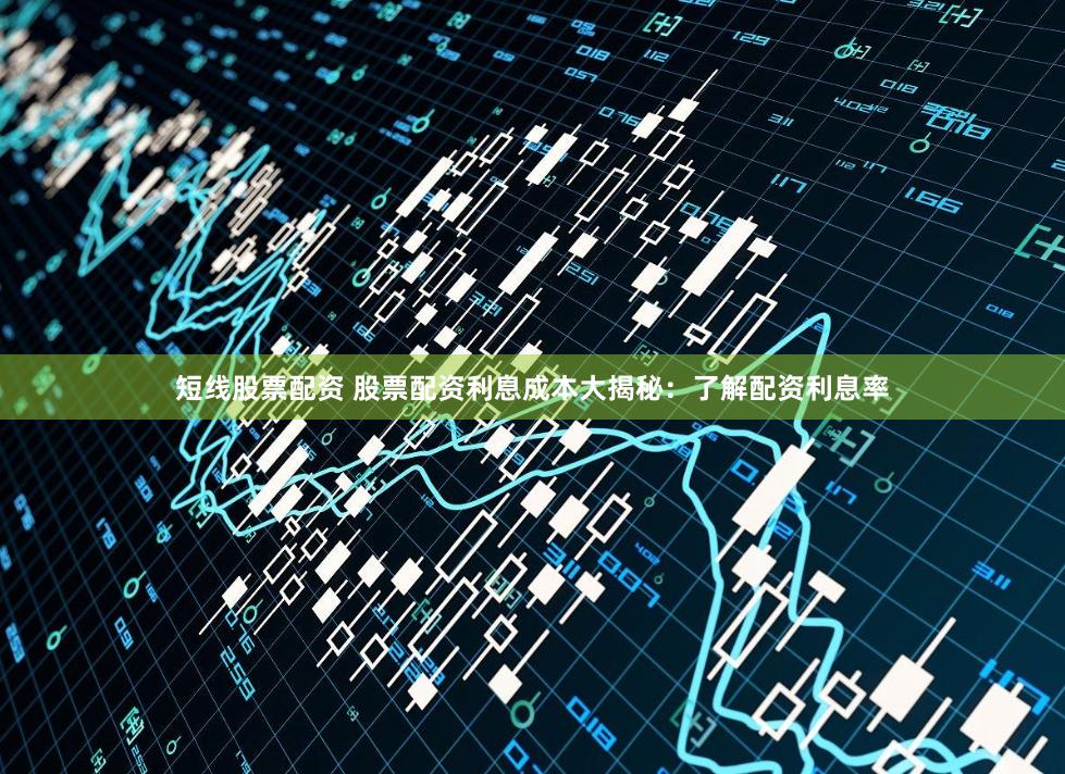 短线股票配资 股票配资利息成本大揭秘：了解配资利息率