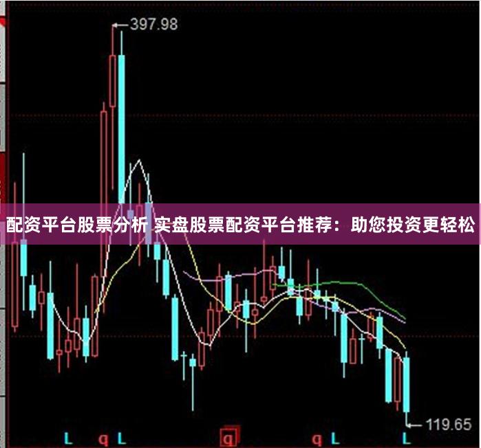 配资平台股票分析 实盘股票配资平台推荐：助您投资更轻松
