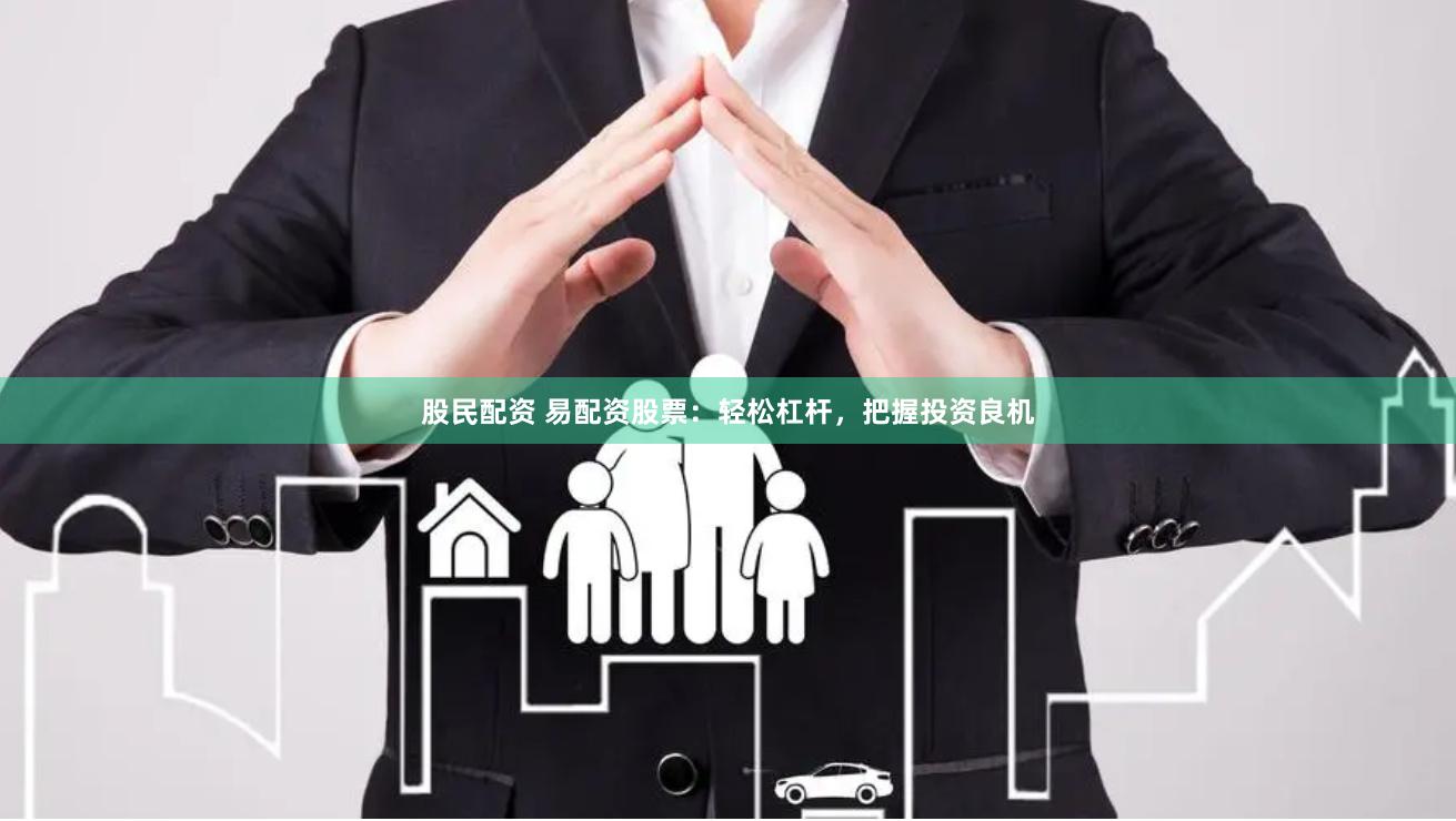 股民配资 易配资股票：轻松杠杆，把握投资良机