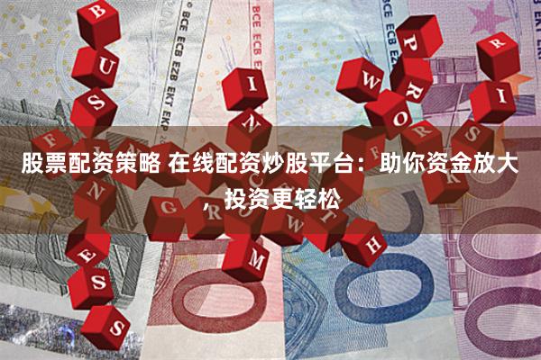 股票配资策略 在线配资炒股平台：助你资金放大，投资更轻松