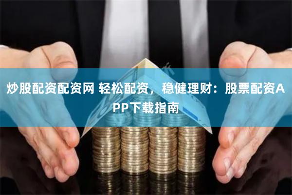 炒股配资配资网 轻松配资，稳健理财：股票配资APP下载指南
