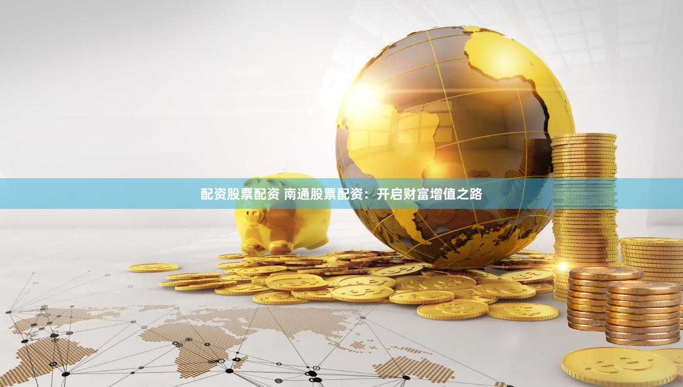 配资股票配资 南通股票配资：开启财富增值之路
