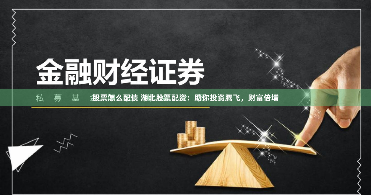股票怎么配债 湖北股票配资：助你投资腾飞，财富倍增