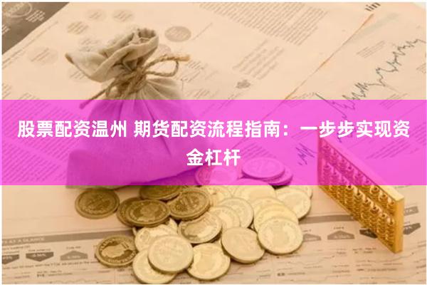 股票配资温州 期货配资流程指南：一步步实现资金杠杆