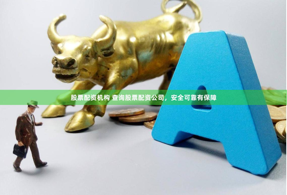股票配资机构 查询股票配资公司，安全可靠有保障