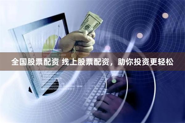 全国股票配资 线上股票配资，助你投资更轻松