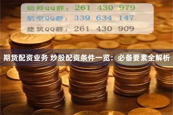 期货配资业务 炒股配资条件一览:必备要素全解析