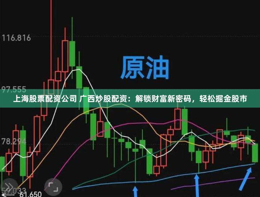 上海股票配资公司 广西炒股配资:解锁财富新密码,轻松掘金股市