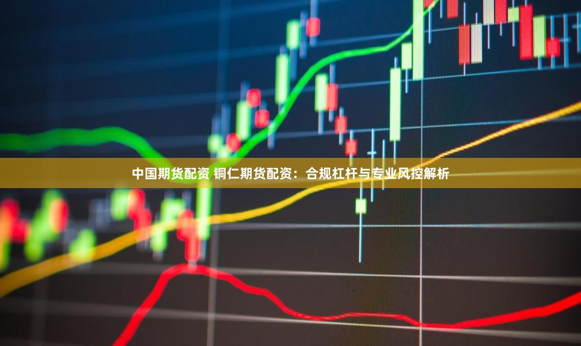 中国期货配资 铜仁期货配资：合规杠杆与专业风控解析