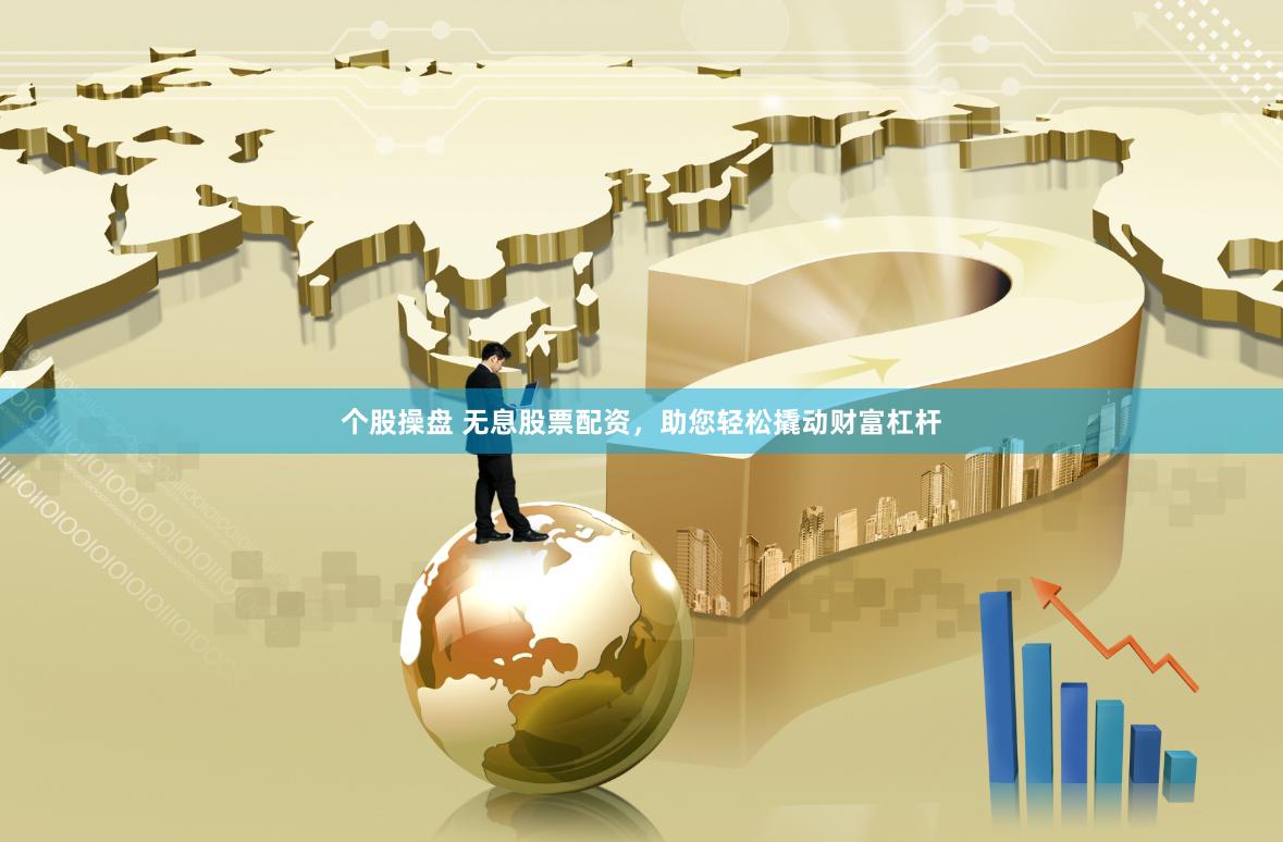 个股操盘 无息股票配资，助您轻松撬动财富杠杆