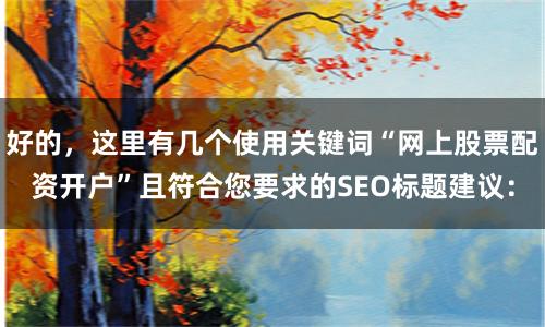 好的，这里有几个使用关键词“网上股票配资开户”且符合您要求的SEO标题建议：