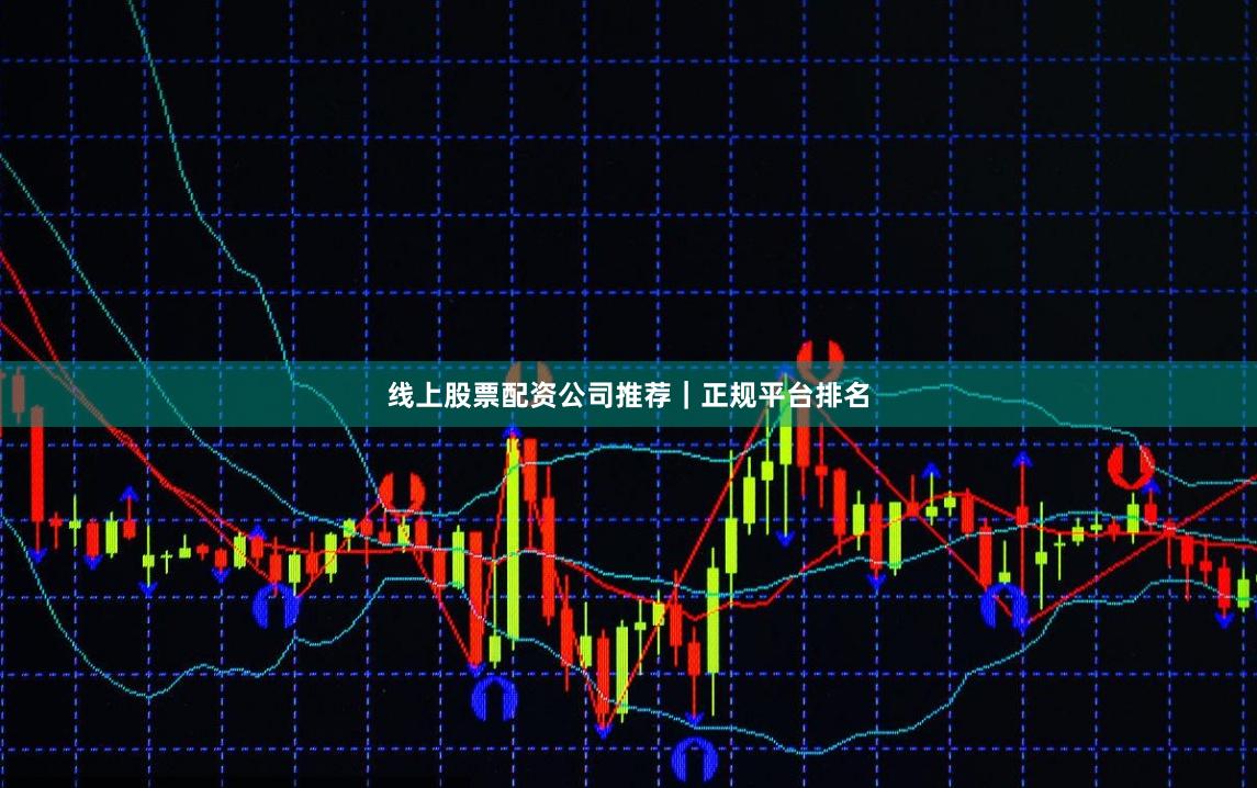 线上股票配资公司推荐｜正规平台排名