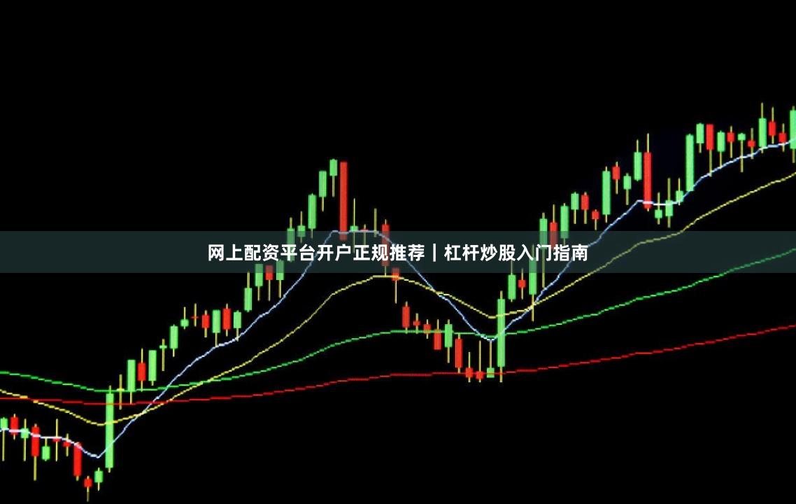 网上配资平台开户正规推荐｜杠杆炒股入门指南