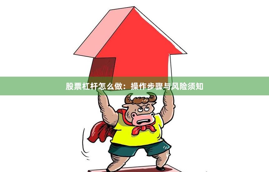 股票杠杆怎么做：操作步骤与风险须知