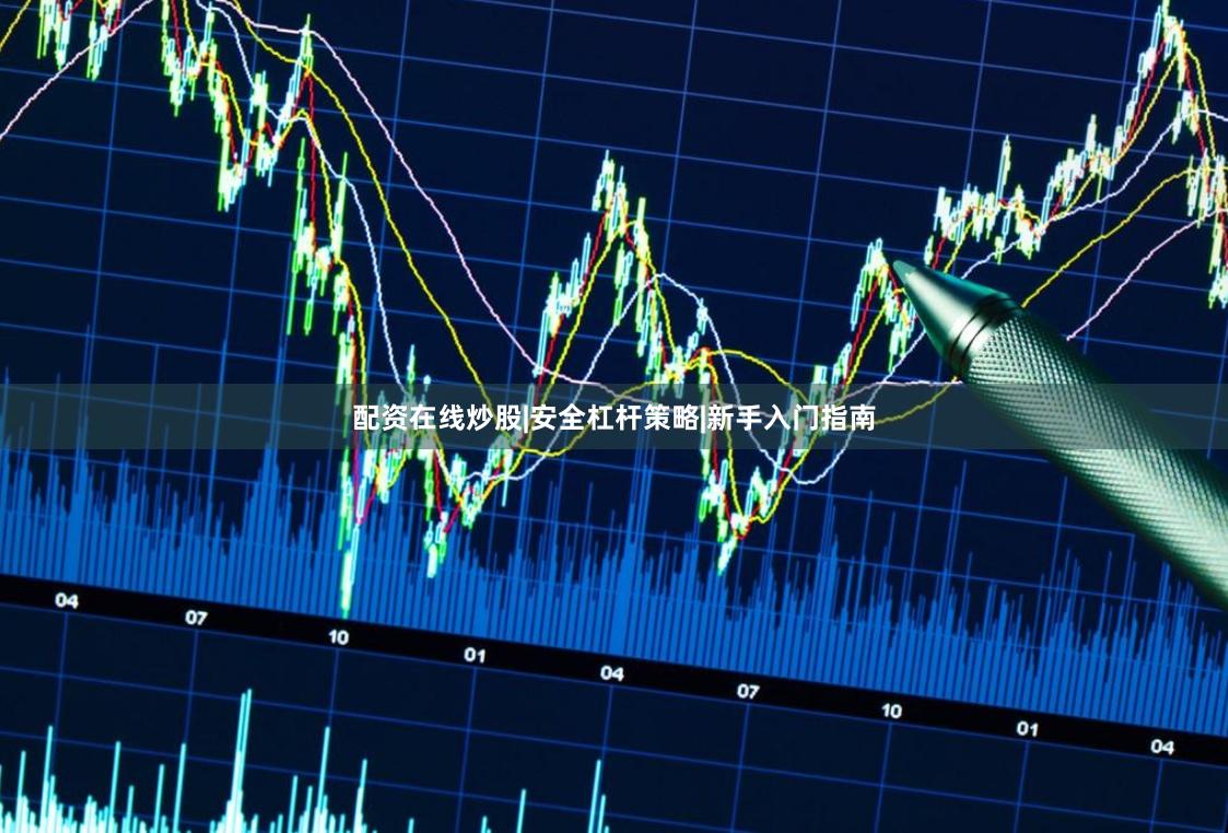 配资在线炒股|安全杠杆策略|新手入门指南
