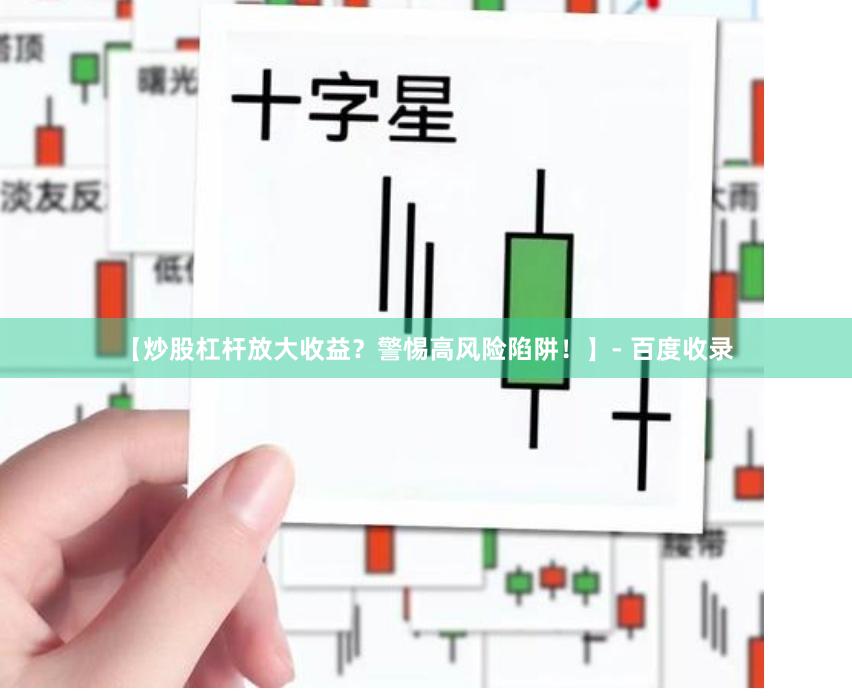 【炒股杠杆放大收益？警惕高风险陷阱！】- 百度收录