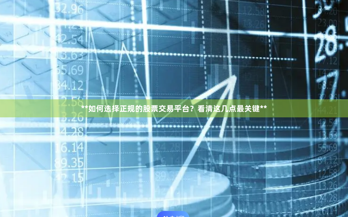 **如何选择正规的股票交易平台？看清这几点最关键**