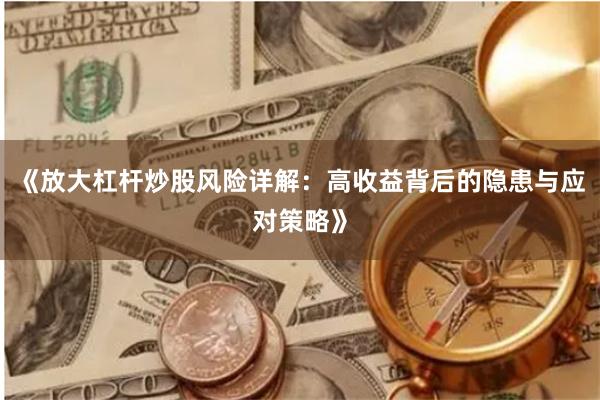 《放大杠杆炒股风险详解：高收益背后的隐患与应对策略》