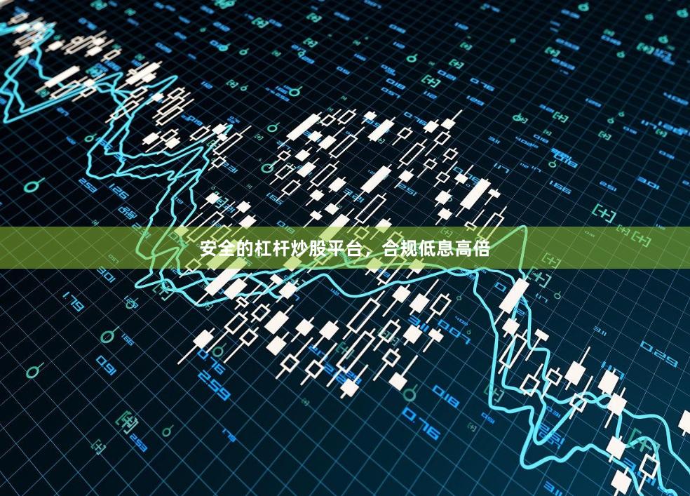 安全的杠杆炒股平台，合规低息高倍