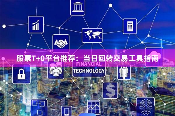 股票T+0平台推荐：当日回转交易工具指南