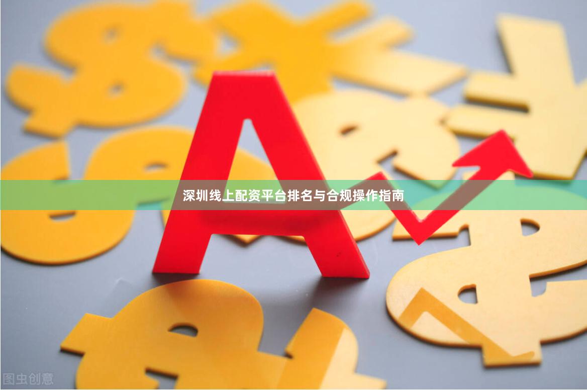深圳线上配资平台排名与合规操作指南