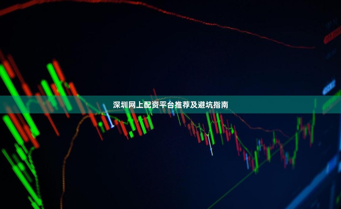 深圳网上配资平台推荐及避坑指南