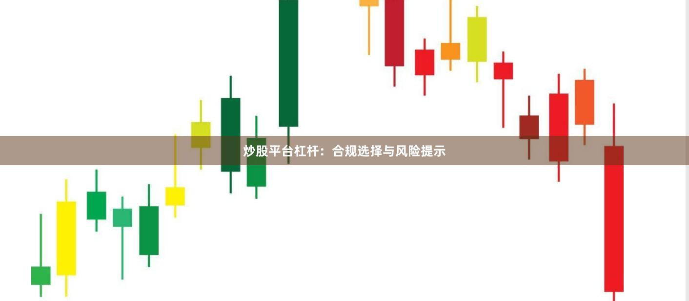 炒股平台杠杆：合规选择与风险提示