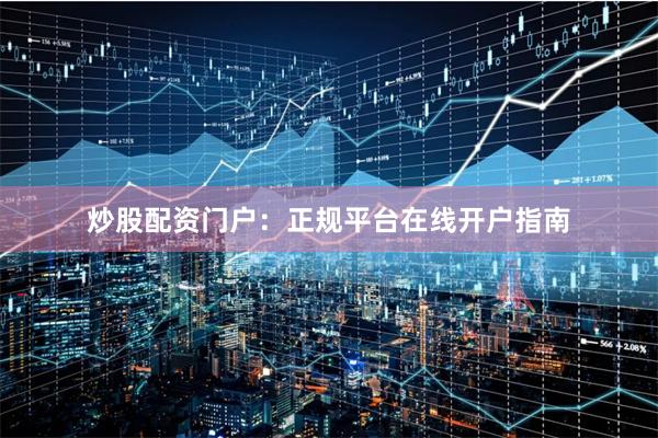 炒股配资门户：正规平台在线开户指南