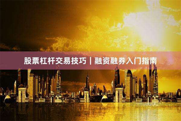 股票杠杆交易技巧｜融资融券入门指南