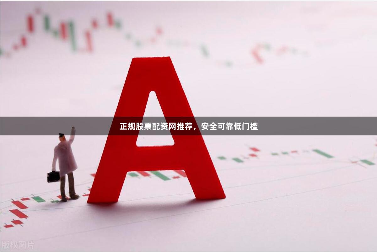 正规股票配资网推荐，安全可靠低门槛