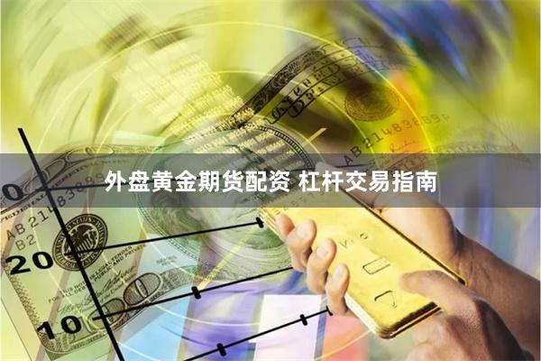 外盘黄金期货配资 杠杆交易指南