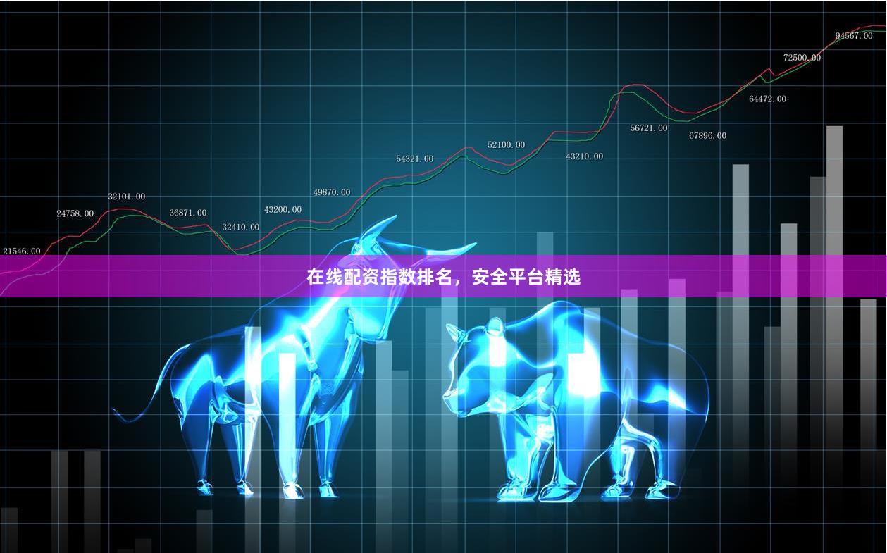 在线配资指数排名，安全平台精选
