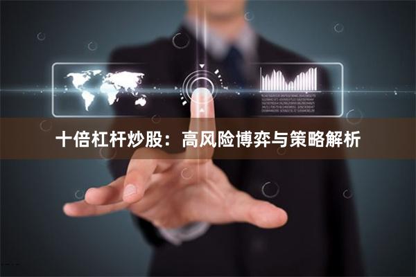 十倍杠杆炒股：高风险博弈与策略解析