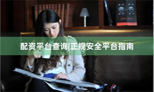 配资平台查询|正规安全平台指南