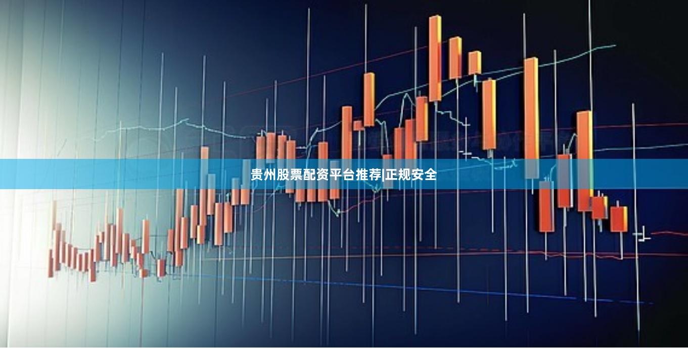 贵州股票配资平台推荐|正规安全