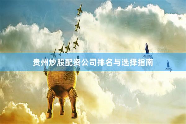 贵州炒股配资公司排名与选择指南