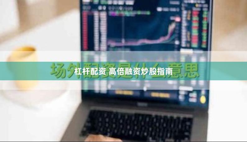 杠杆配资 高倍融资炒股指南