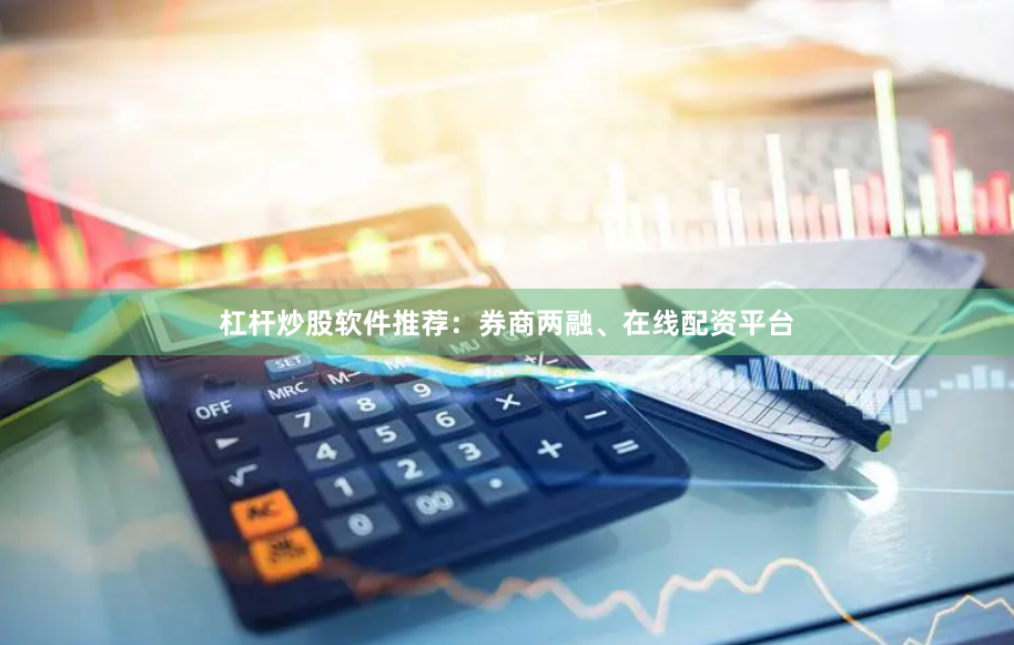 杠杆炒股软件推荐：券商两融、在线配资平台