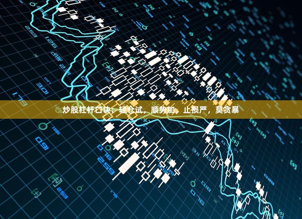 炒股杠杆口诀：轻仓试，顺势加，止损严，莫贪暴