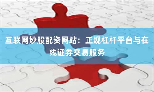 互联网炒股配资网站:正规杠杆平台与在线证券交易服务